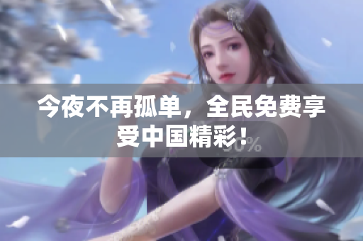 今夜不再孤单，全民免费享受中国精彩！