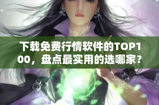 下载免费行情软件的TOP100，盘点最实用的选哪家？