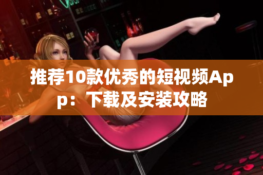 推荐10款优秀的短视频App：下载及安装攻略
