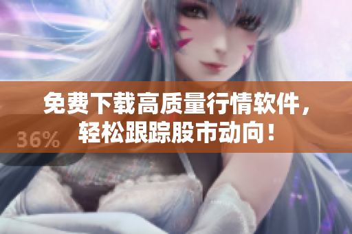 免费下载高质量行情软件，轻松跟踪股市动向！