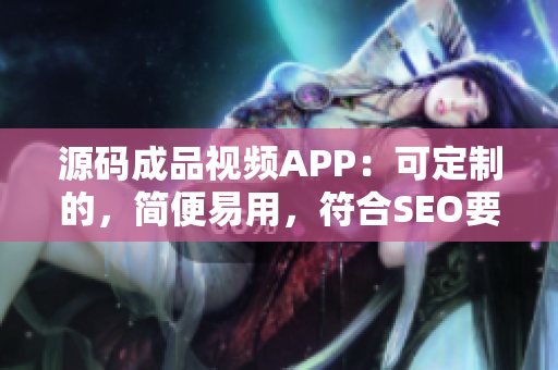 源码成品视频APP：可定制的，简便易用，符合SEO要求