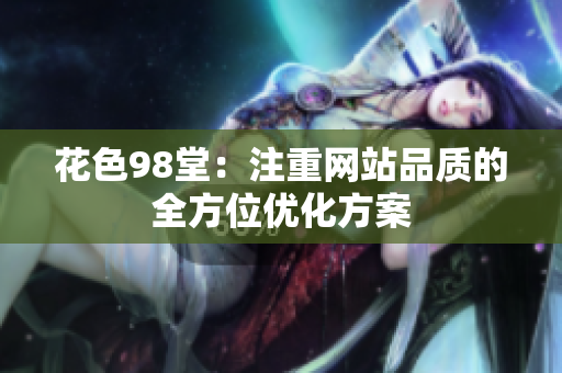 花色98堂：注重网站品质的全方位优化方案
