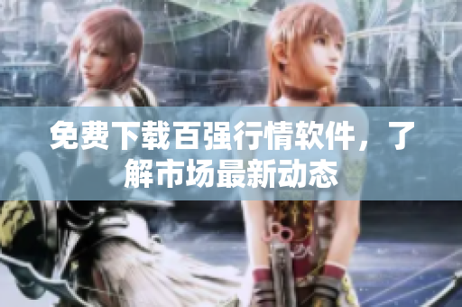 免费下载百强行情软件，了解市场最新动态