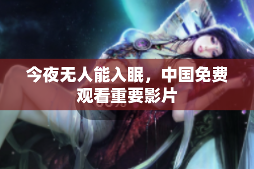 今夜无人能入眠，中国免费观看重要影片