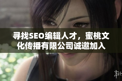 寻找SEO编辑人才，蜜桃文化传播有限公司诚邀加入