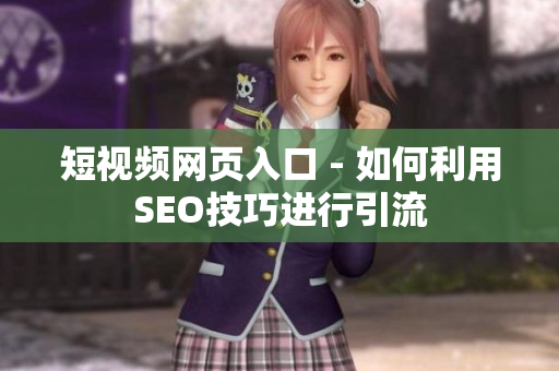 短视频网页入口 - 如何利用SEO技巧进行引流