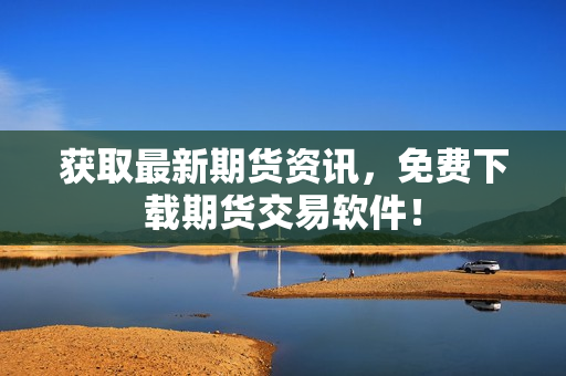 获取最新期货资讯，免费下载期货交易软件！