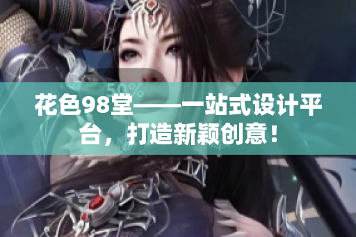 花色98堂——一站式设计平台，打造新颖创意！