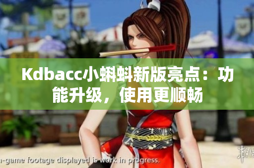 Kdbacc小蝌蚪新版亮点：功能升级，使用更顺畅