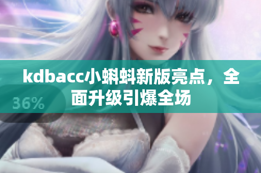 kdbacc小蝌蚪新版亮点，全面升级引爆全场