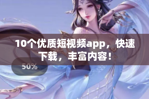 10个优质短视频app，快速下载，丰富内容！