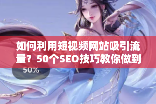 如何利用短视频网站吸引流量？50个SEO技巧教你做到！
