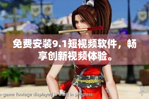 免费安装9.1短视频软件，畅享创新视频体验。