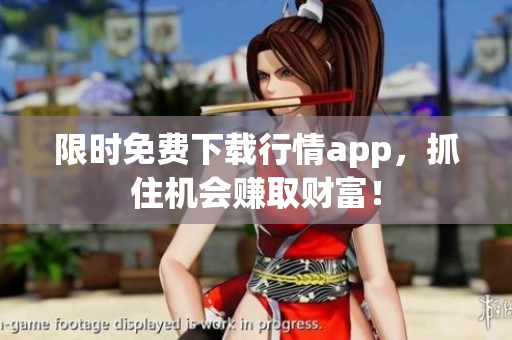 限时免费下载行情app，抓住机会赚取财富！