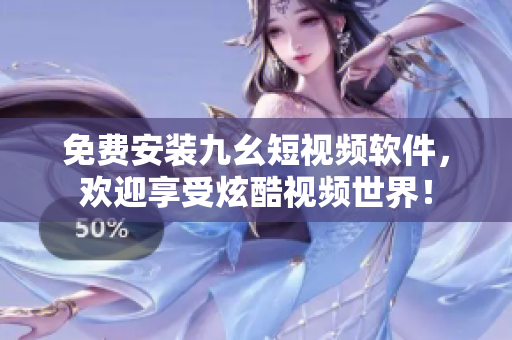免费安装九幺短视频软件，欢迎享受炫酷视频世界！