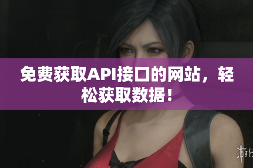 免费获取API接口的网站，轻松获取数据！