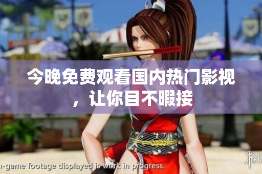 今晚免费观看国内热门影视，让你目不暇接