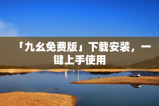 「九幺免费版」下载安装，一键上手使用