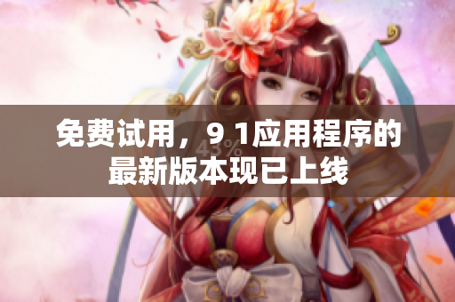 免费试用，9 1应用程序的最新版本现已上线