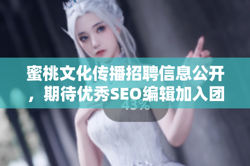 蜜桃文化传播招聘信息公开，期待优秀SEO编辑加入团队