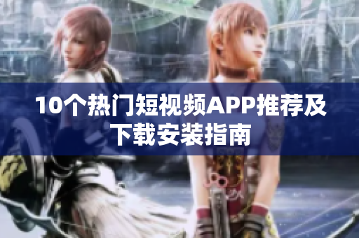 10个热门短视频APP推荐及下载安装指南