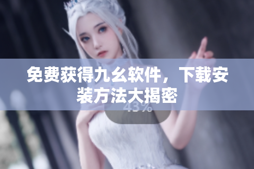 免费获得九幺软件，下载安装方法大揭密
