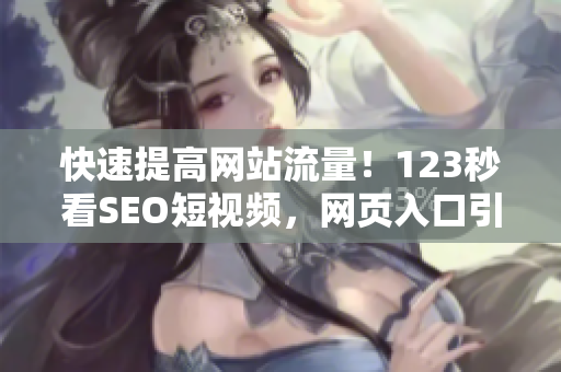 快速提高网站流量！123秒看SEO短视频，网页入口引流！