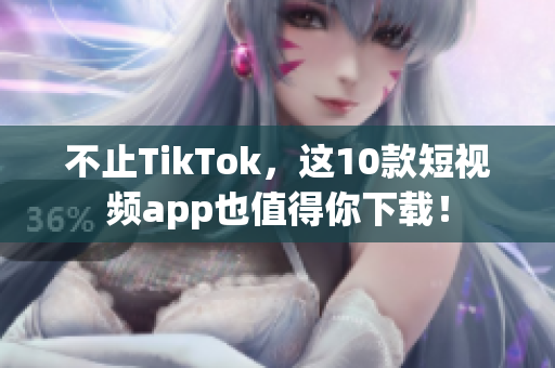 不止TikTok，这10款短视频app也值得你下载！