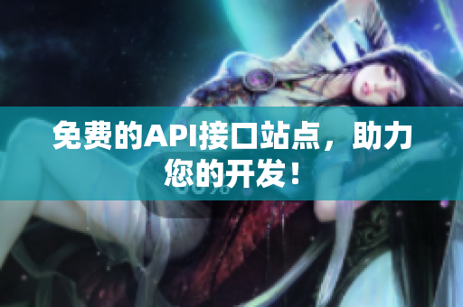 免费的API接口站点，助力您的开发！
