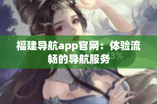 福建导航app官网：体验流畅的导航服务
