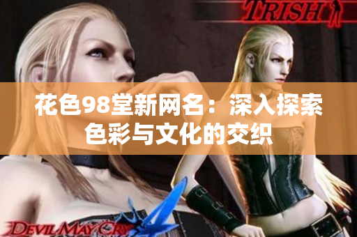 花色98堂新网名：深入探索色彩与文化的交织