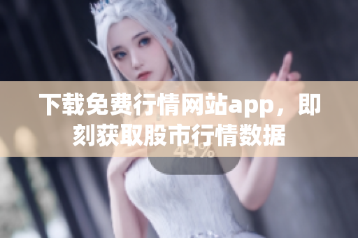下载免费行情网站app，即刻获取股市行情数据