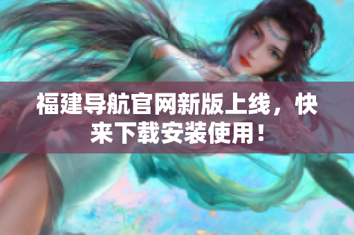 福建导航官网新版上线，快来下载安装使用！