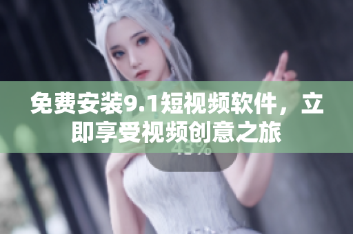 免费安装9.1短视频软件，立即享受视频创意之旅