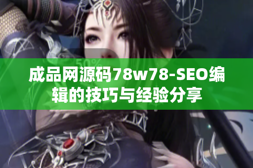 成品网源码78w78-SEO编辑的技巧与经验分享