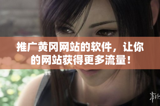 推广黄冈网站的软件，让你的网站获得更多流量！