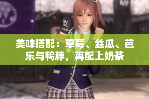 美味搭配：草莓、丝瓜、芭乐与鸭脖，再配上奶茶
