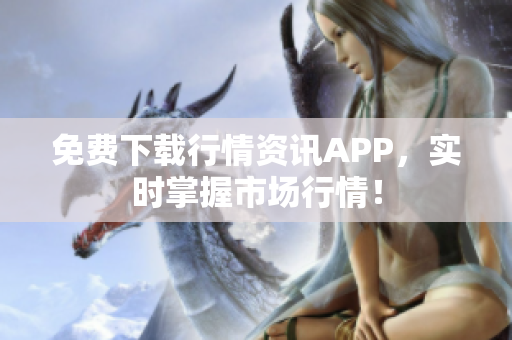 免费下载行情资讯APP，实时掌握市场行情！