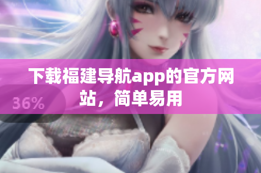 下载福建导航app的官方网站，简单易用