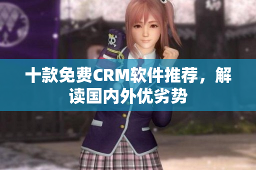 十款免费CRM软件推荐，解读国内外优劣势