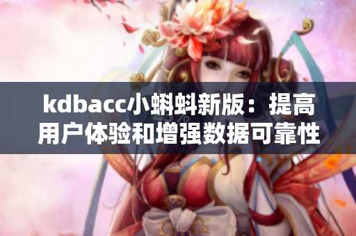 kdbacc小蝌蚪新版：提高用户体验和增强数据可靠性