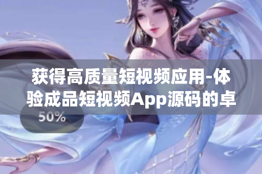 获得高质量短视频应用-体验成品短视频App源码的卓越功能
