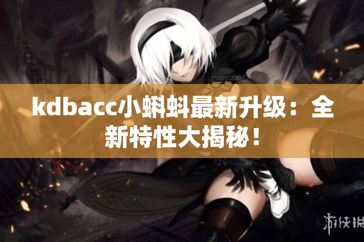 kdbacc小蝌蚪最新升级：全新特性大揭秘！