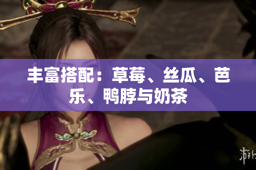 丰富搭配：草莓、丝瓜、芭乐、鸭脖与奶茶