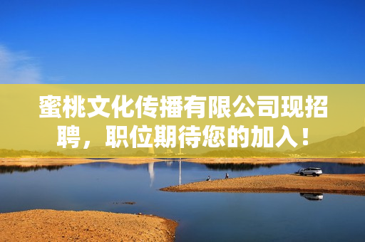 蜜桃文化传播有限公司现招聘，职位期待您的加入！