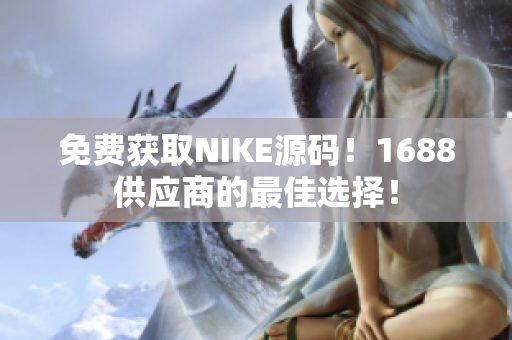 免费获取NIKE源码！1688供应商的最佳选择！