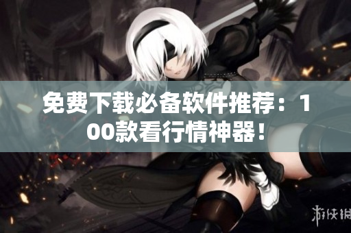 免费下载必备软件推荐：100款看行情神器！
