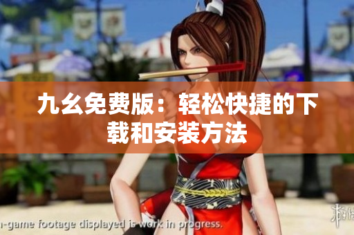 九幺免费版：轻松快捷的下载和安装方法