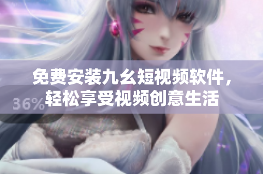 免费安装九幺短视频软件，轻松享受视频创意生活