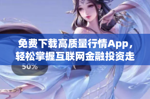 免费下载高质量行情App，轻松掌握互联网金融投资走势